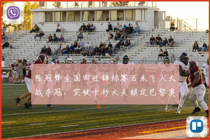 陈冠锋全国田径锦标赛百米飞人大战夺冠，突破十秒大关锁定巴黎奥运门票