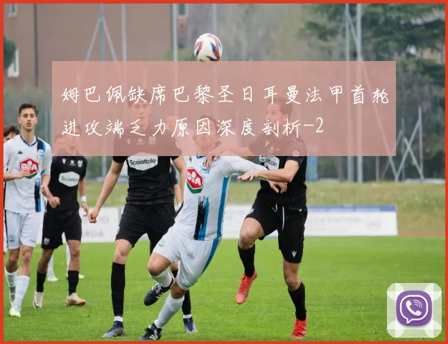 姆巴佩缺席巴黎圣日耳曼法甲首轮进攻端乏力原因深度剖析