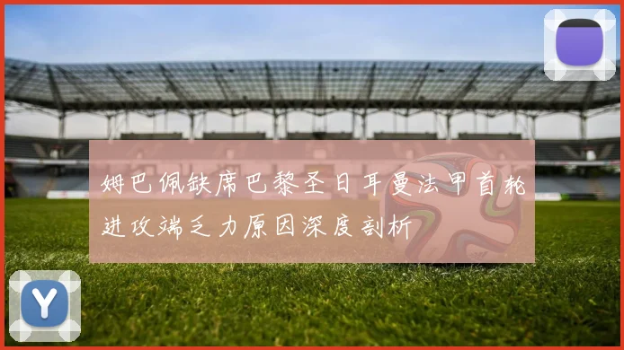 姆巴佩缺席巴黎圣日耳曼法甲首轮进攻端乏力原因深度剖析