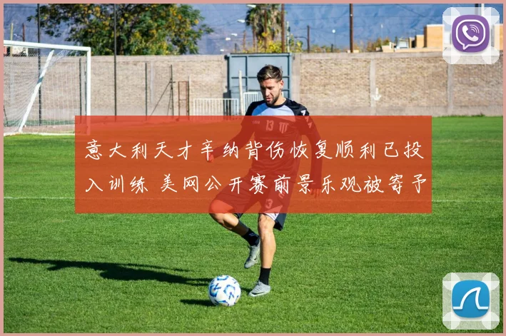 意大利天才辛纳背伤恢复顺利已投入训练 美网公开赛前景乐观被寄予厚望