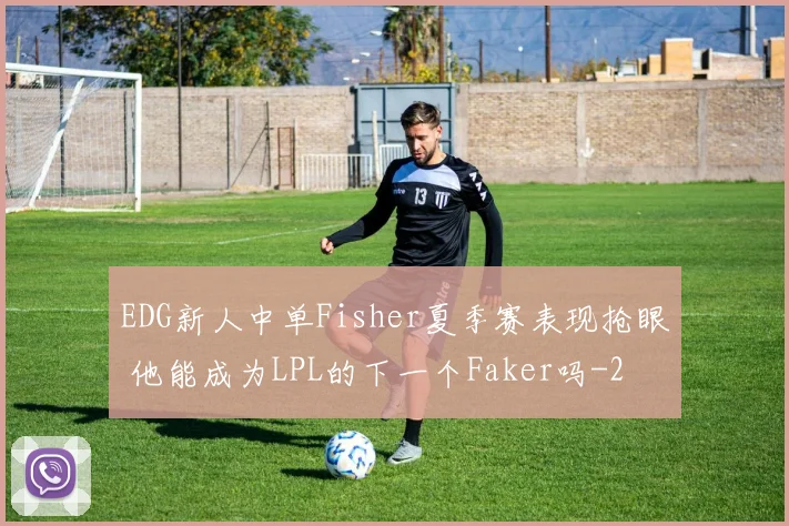 EDG新人中单Fisher夏季赛表现抢眼 他能成为LPL的下一个Faker吗